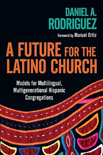 a future for the latino church,models for multilingual, multigenerational hispanic congregations