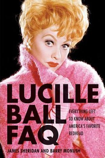 lucille ball faq,everything left to know about america`s favorite redhead (en Inglés)