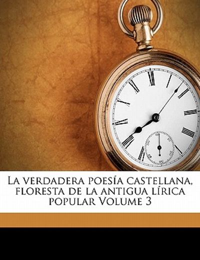 la verdadera poes a castellana, floresta de la antigua l rica popular volume 3