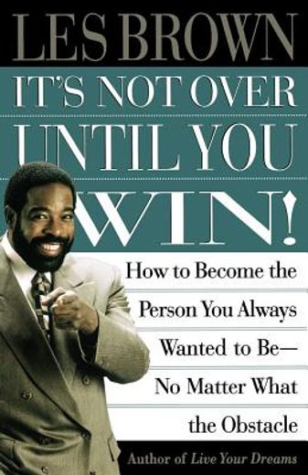 it´s not over until you win!,how to become the person you always wanted to be-no matter what the obstacle