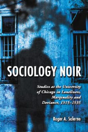 sociology noir,studies at the university of chicago in lonliness, marginality and deviance, 1915-1935