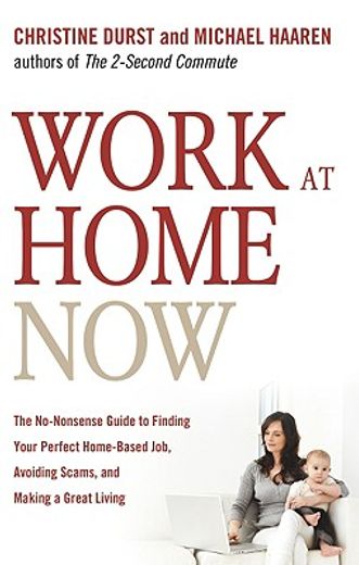 work at home now,the no-nonsense guide to finding your perfect home-based job, avoiding scams, and making a great liv