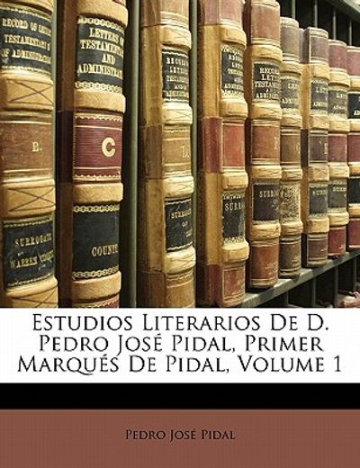 estudios literarios de d. pedro jos pidal, primer marqu s de pidal, volume 1