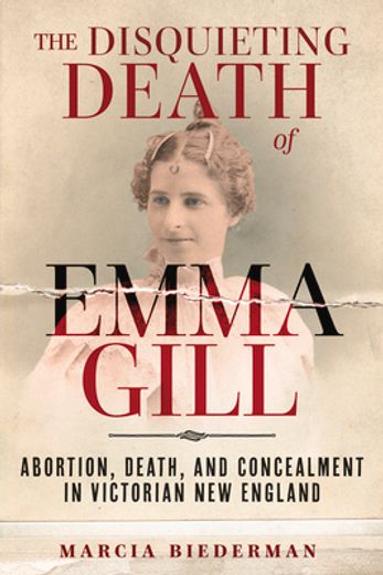 The Disquieting Death of Emma Gill: Abortion, Death, and Concealment in Victorian new England 