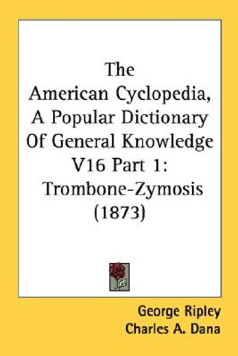 the american cyclopedia, a popular dictionary of general knowledge v16 part 1: trombone-zymosis (187