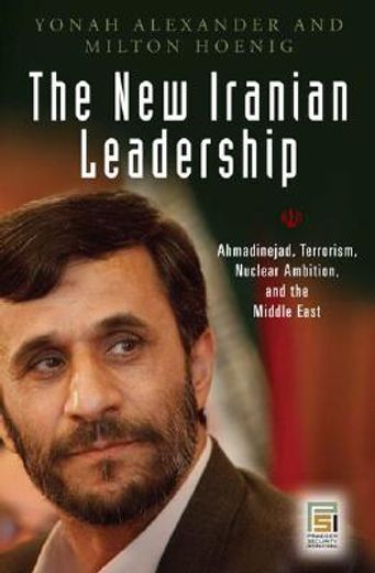 the new iranian leadership,amadinejad, terrorism, nuclear ambition, and the middle east