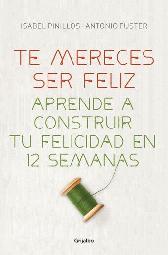 Te mereces ser feliz: Aprende a construir tu felicidad en 12 semanas (in Spanish)