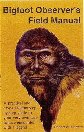 bigfoot observer´s field manual,a practical and easy-to-follow step-by-step guide to your very own face-to-face encounter with a leg
