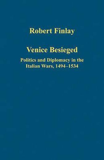 venice besieged,politics and diplomacy in the italian wars, 1494-1534