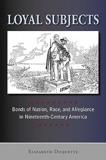 loyal subjects,bonds of nation, race, and allegiance in nineteenth-century america