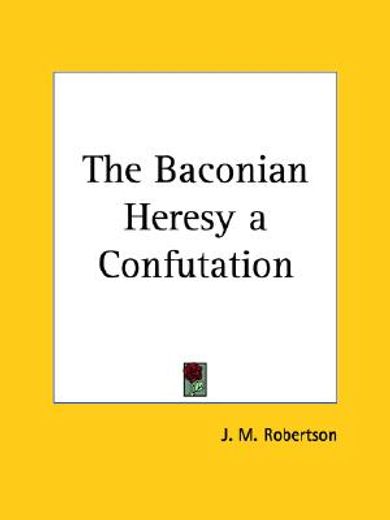 the baconian heresy a confutation 1913