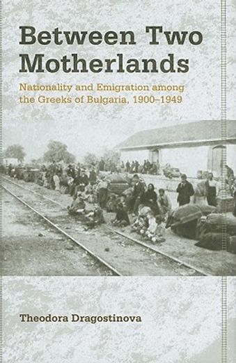 between two motherlands,nationality and emigration among the greeks of bulgaria, 1900-1949