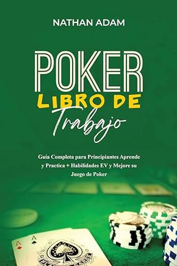 Poker Libro de Trabajo: Guía Completa Para Principiantes Aprende y Practica + Habilidades ev y Mejore su Juego de Poker