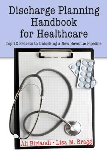 Discharge Planning Handbook for Healthcare: Top 10 Secrets to Unlocking a New Revenue Pipeline (en Inglés)