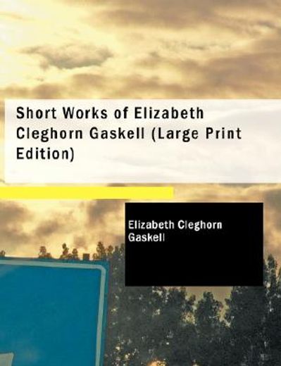 short works of elizabeth cleghorn gaskell (large print edition)