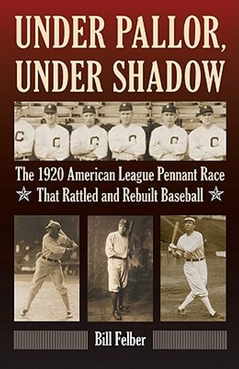 under pallor, under shadow,the 1920 american league pennant race that rattled and rebuilt baseball (en Inglés)