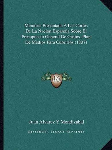 Memoria Presentada a las Cortes de la Nacion Espanola Sobre el Presupuesto General de Gastos, Plan de Medios Para Cubrirlos (1837)