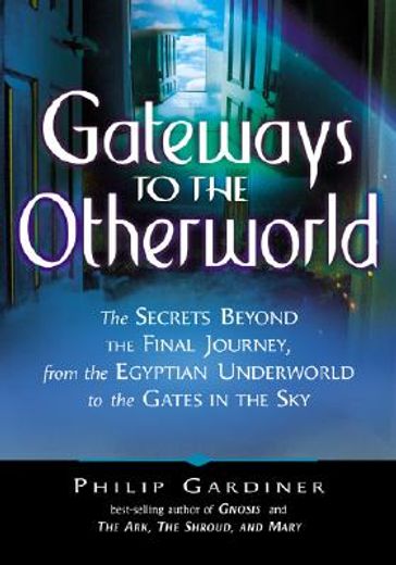 gateways to the otherworld,the secrets beyond the final journey, from the egyptian underworld to the gates in the sky