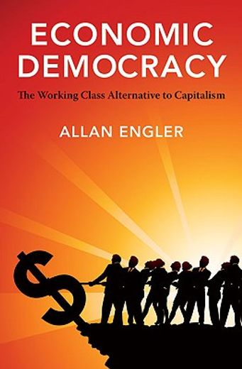 Economic Democracy: The Working-Class Alternative to Capitalism (en Inglés)