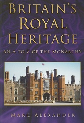 britain`s royal heritage,an a to z of the monarchy
