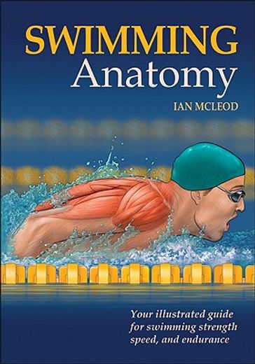 swimming anatomy,your illustrated guide for swimming strength, speed, and endurance