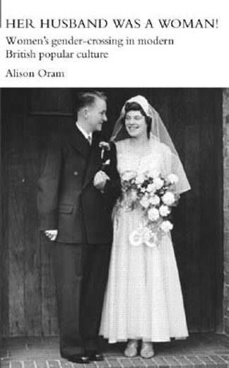 her husband was a woman!,women´s gender-crossing and twentieth century british popular culture