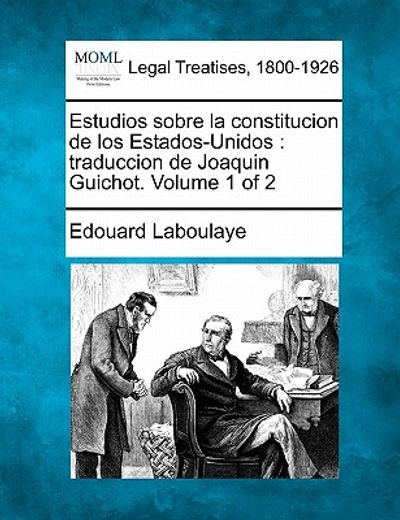 estudios sobre la constitucion de los estados-unidos: traduccion de joaquin guichot. volume 1 of 2