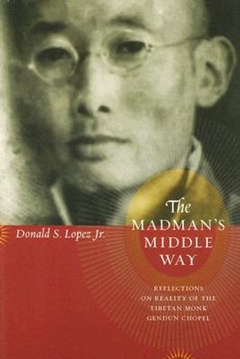 the madman´s middle way,reflections on reality of the tibetan monk gendun chopel