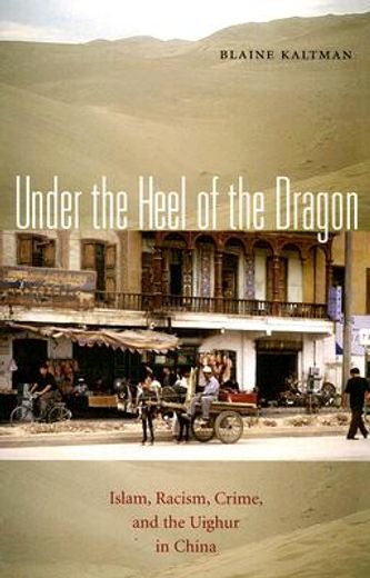 under the heel of the dragon,islam, racism, crime, and the uighur in china