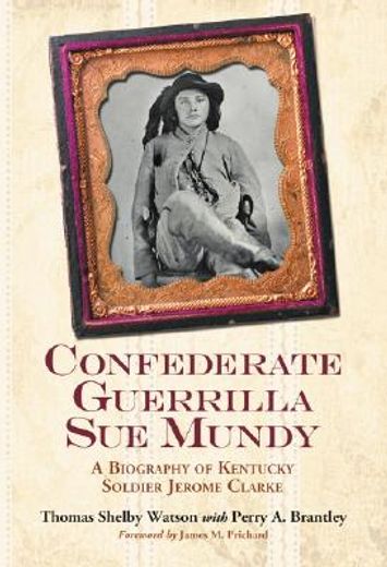 confederate guerrilla sue mundy,a biography of kentucky soldier jerome clarke