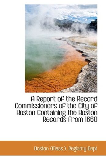 a report of the record commissioners of the city of boston containing the boston records from 1660
