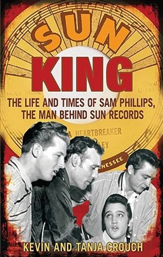 sun king,the life and times of sam phillips, the man behind sun records