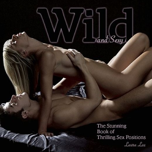 wild and sexy,the stunning book of thrilling sex positions (in English)