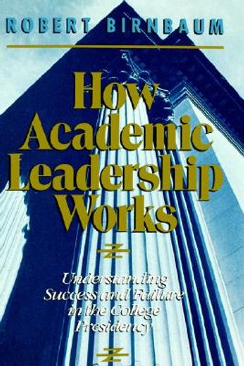 how academic leadership works,understanding success and failure in the college presidency