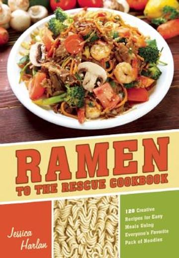ramen to the rescue cookbook,120 creative recipes for easy meals using everyone`s favorite pack of noodles (en Inglés)