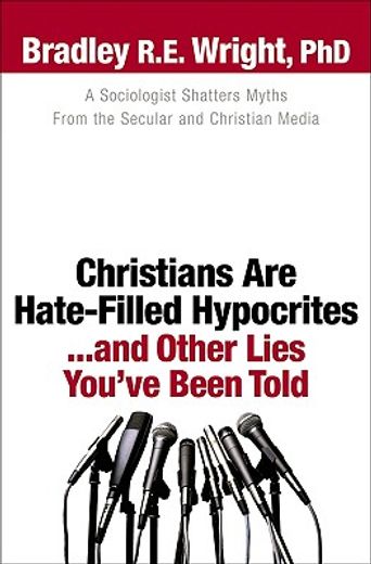 christians are hate-filled hypocrites...and other lies you´ve been told,a sociologist shatters myths from the secular and christian media (en Inglés)