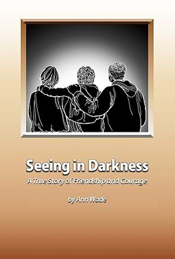 seeing in darkness,a true story of friendship and courage (en Inglés)