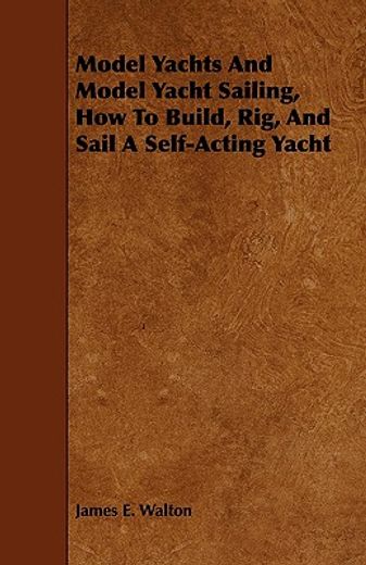 model yachts and model yacht sailing, how to build, rig, and sail a self-acting yacht