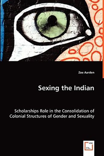 sexing the indian - scholarships role in the consolidation of colonial structures of gender and sexu