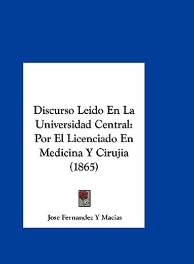 discurso leido en la universidad central: por el licenciado en medicina y cirujia (1865)