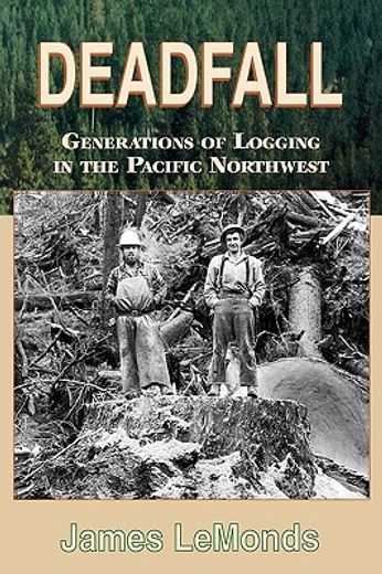 deadfall,generations of logging in the pacific northwest (en Inglés)