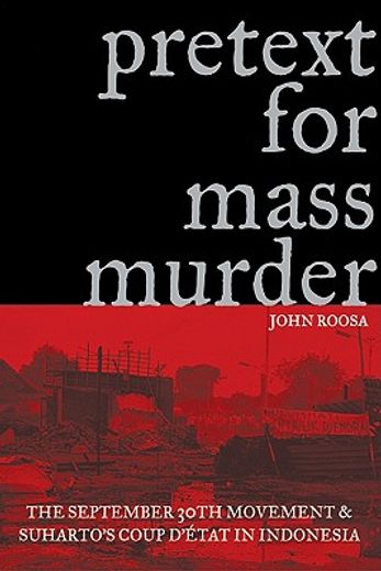 pretext for mass murder,the september 30th movement and suharto´s coup d´etat in indonesia (en Inglés)