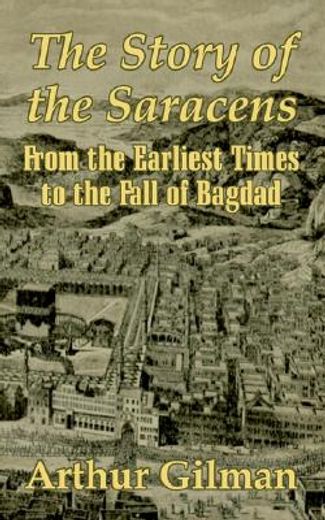 the story of the saracens,from the earliest times to the fall of bagdad