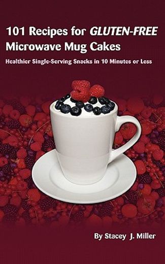 101 recipes for gluten-free microwave mug cakes: healthier single-serving snacks in less than 10 minutes (en Inglés)