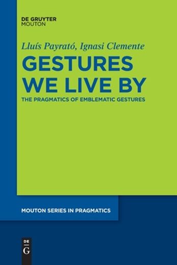 Gestures we Live by: The Pragmatics of Emblematic Gestures (Mouton Series in Pragmatics [Msp], 22) (en Inglés)