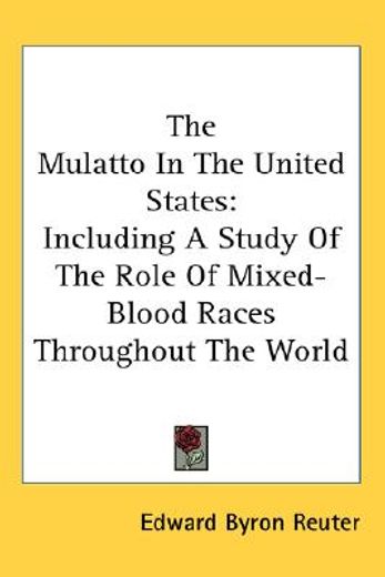 the mulatto in the united states,including a study of the role of mixed-blood races throughout the world