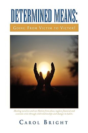 determined means: going from victim to victor!,healing ourselves and our nation from abuse, neglect, financial and economic crisis through solid re