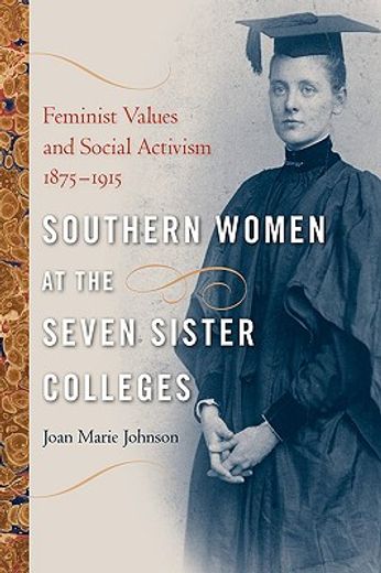 southern women at the seven sister colleges,feminist values and social activism, 1875-1915
