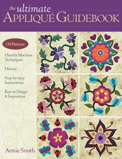the ultimate applique guid,150 patterns, hand & machine techniques, history, step-by-step instructions, keys to design & inspir