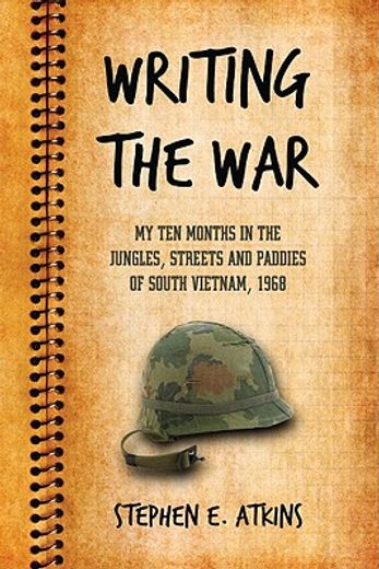 writing the war,my ten months in the jungles, streets and paddies of south vietnam, 1968